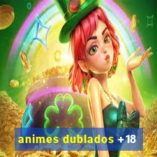 animes dublados +18